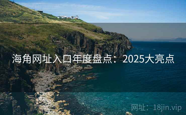 海角网址入口年度盘点：2025大亮点