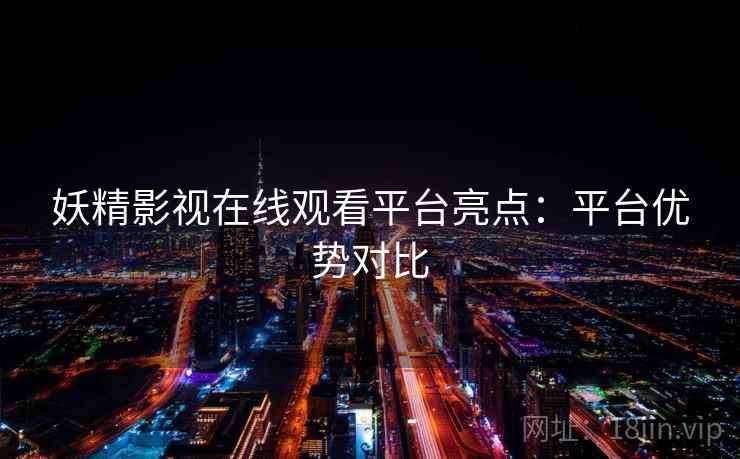 妖精影视在线观看平台亮点：平台优势对比