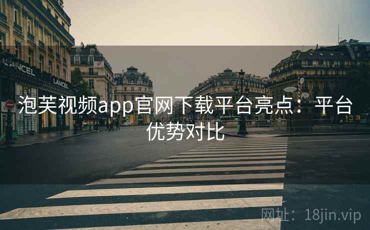 泡芙视频app官网下载平台亮点：平台优势对比