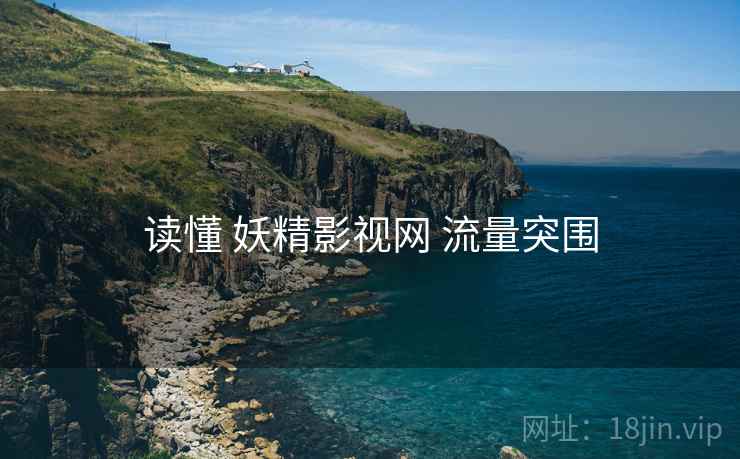 读懂 妖精影视网 流量突围