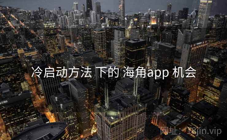 冷启动方法 下的 海角app 机会