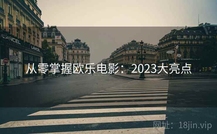 从零掌握欧乐电影：2023大亮点