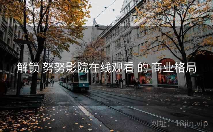解锁 努努影院在线观看 的 商业格局