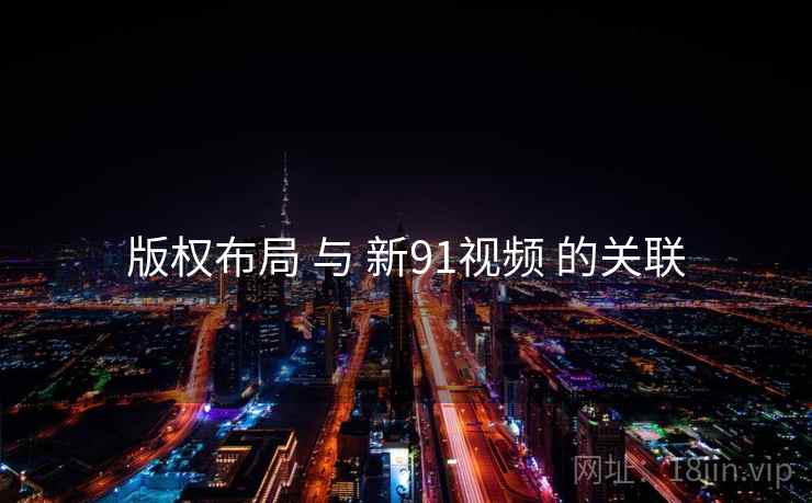 版权布局 与 新91视频 的关联