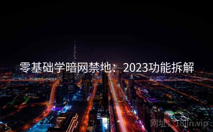 零基础学暗网禁地：2023功能拆解