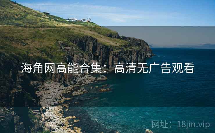 海角网高能合集：高清无广告观看