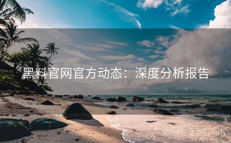 黑料官网官方动态：深度分析报告