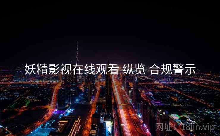 妖精影视在线观看 纵览 合规警示