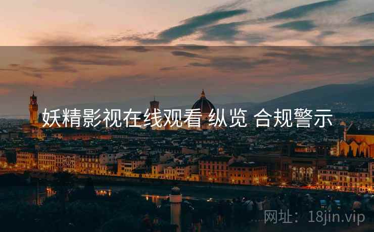 妖精影视在线观看 纵览 合规警示