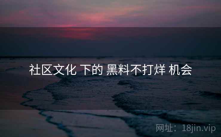 社区文化 下的 黑料不打烊 机会