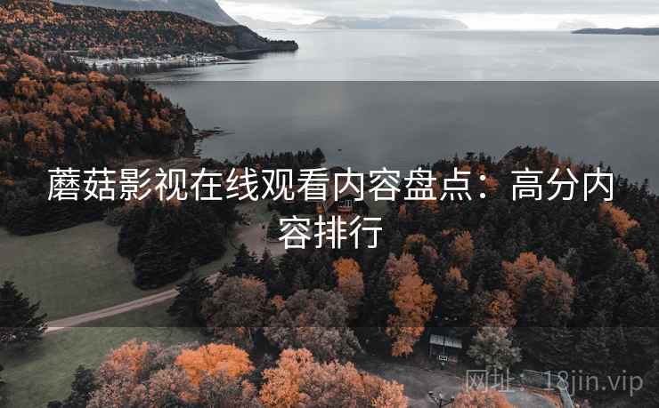 蘑菇影视在线观看内容盘点：高分内容排行
