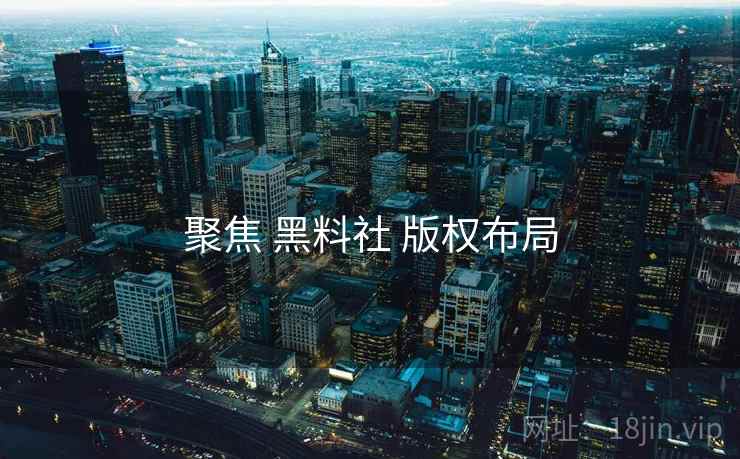 聚焦 黑料社 版权布局