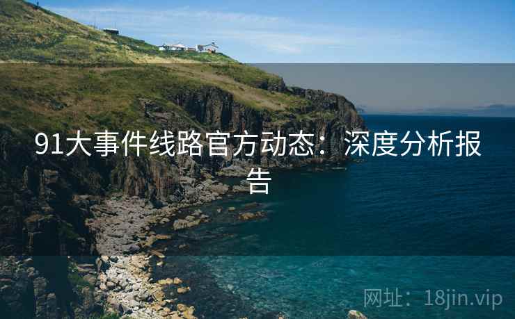 91大事件线路官方动态：深度分析报告