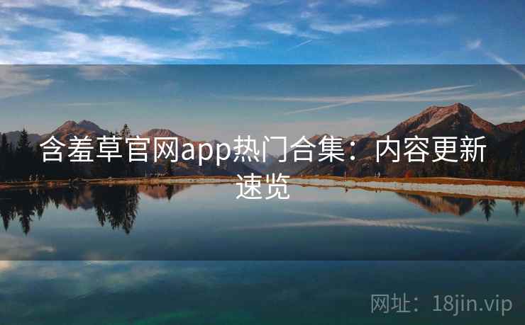 含羞草官网app热门合集：内容更新速览