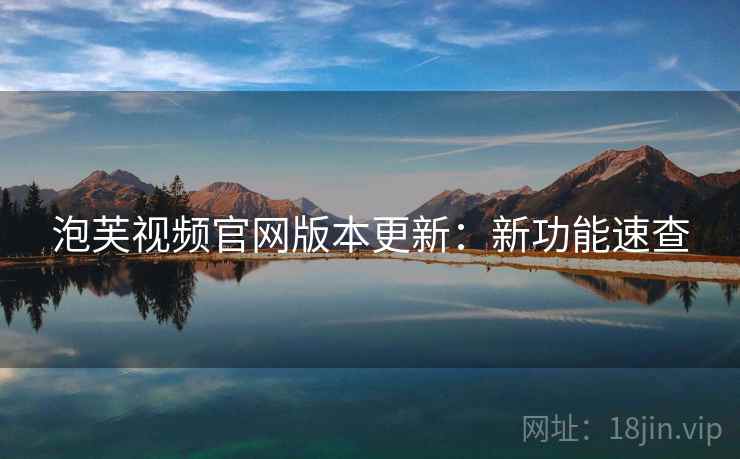 泡芙视频官网版本更新：新功能速查