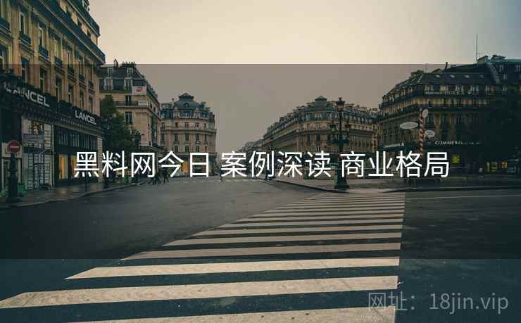 黑料网今日 案例深读 商业格局