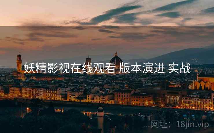 妖精影视在线观看 版本演进 实战