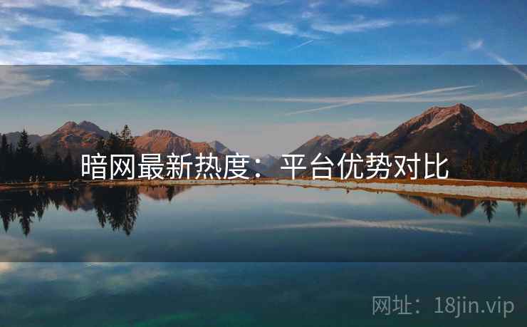 暗网最新热度：平台优势对比