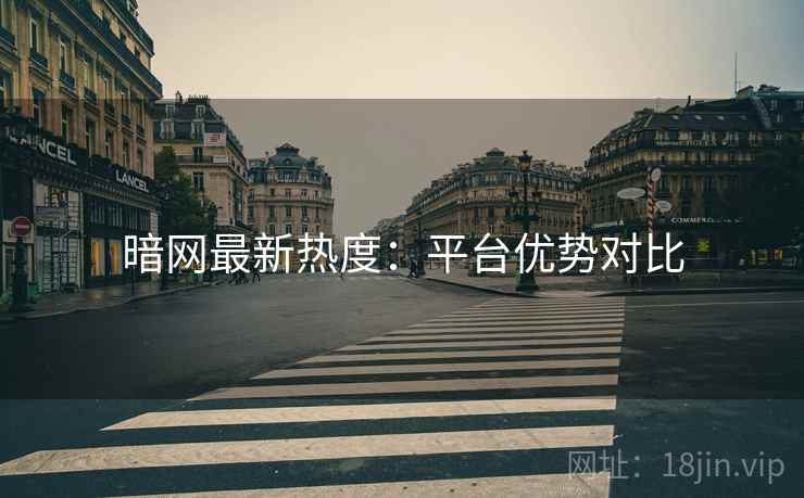 暗网最新热度：平台优势对比