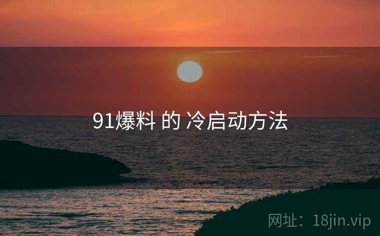 91爆料 的 冷启动方法
