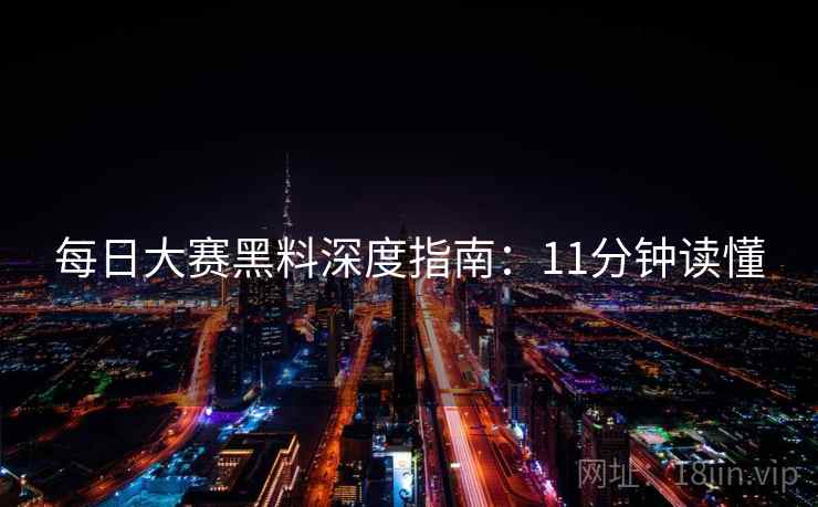 每日大赛黑料深度指南：11分钟读懂