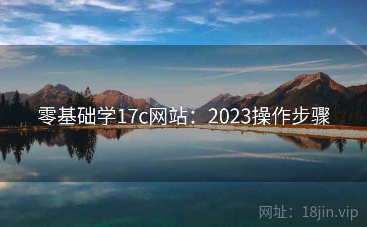 零基础学17c网站：2023操作步骤