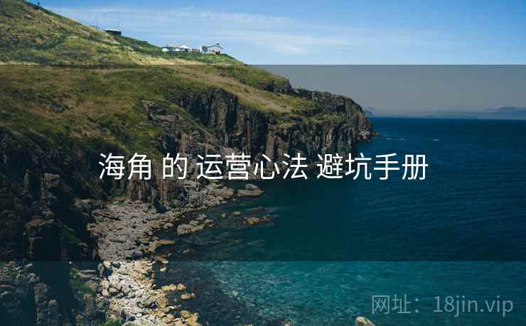 海角 的 运营心法 避坑手册
