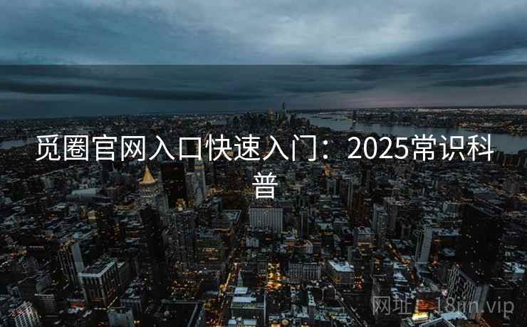 觅圈官网入口快速入门:2025常识科普 觅圈官网入口快速入门:2025常识科普