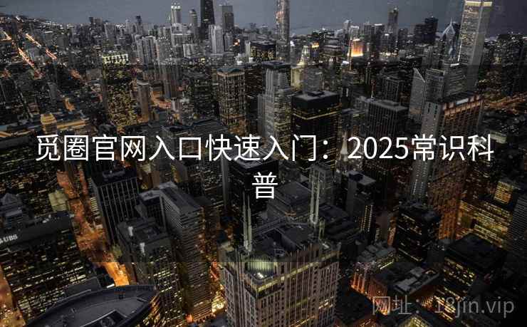 觅圈官网入口快速入门:2025常识科普 觅圈官网入口快速入门:2025常识科普