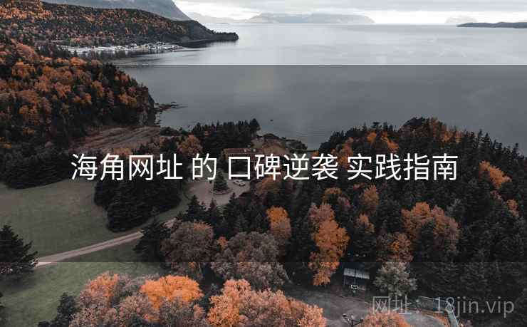海角网址 的 口碑逆袭 实践指南